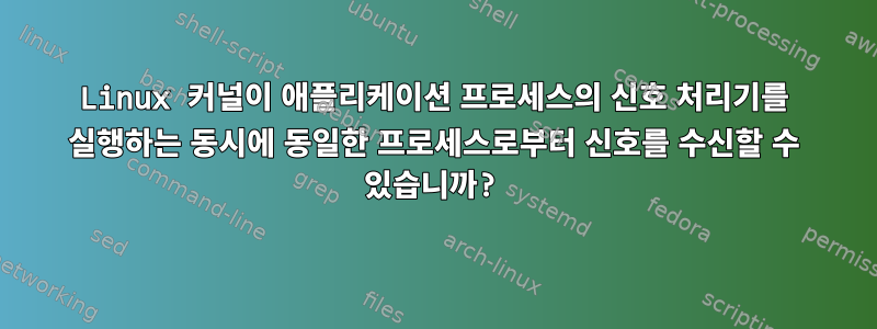 Linux 커널이 애플리케이션 프로세스의 신호 처리기를 실행하는 동시에 동일한 프로세스로부터 신호를 수신할 수 있습니까?