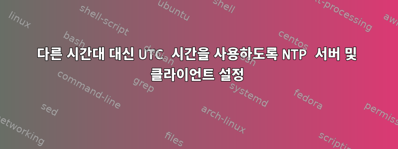 다른 시간대 대신 UTC 시간을 사용하도록 NTP 서버 및 클라이언트 설정