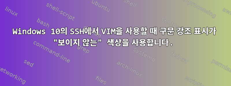 Windows 10의 SSH에서 VIM을 사용할 때 구문 강조 표시가 "보이지 않는" 색상을 사용합니다.