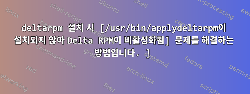 deltarpm 설치 시 [/usr/bin/applydeltarpm이 설치되지 않아 Delta RPM이 비활성화됨] 문제를 해결하는 방법입니다. ]