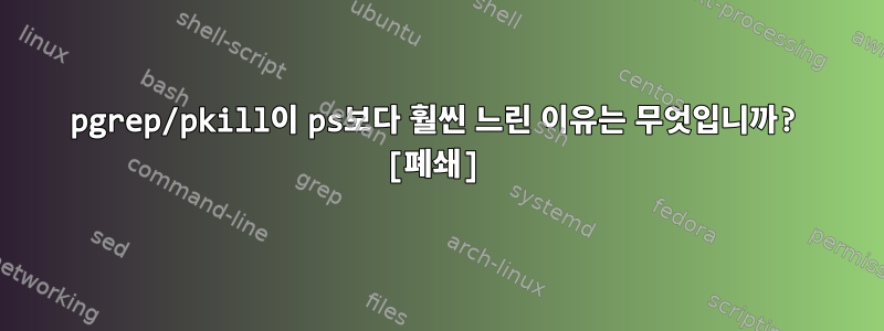 pgrep/pkill이 ps보다 훨씬 느린 이유는 무엇입니까? [폐쇄]