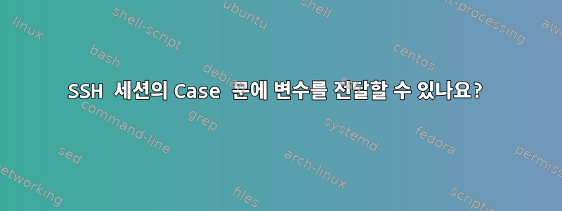 SSH 세션의 Case 문에 변수를 전달할 수 있나요?