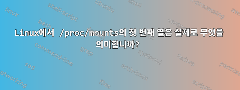 Linux에서 /proc/mounts의 첫 번째 열은 실제로 무엇을 의미합니까?