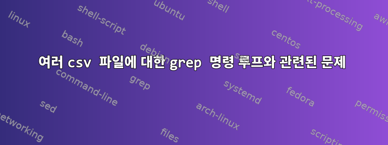 여러 csv 파일에 대한 grep 명령 루프와 관련된 문제