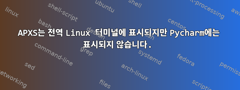 APXS는 전역 Linux 터미널에 표시되지만 Pycharm에는 표시되지 않습니다.