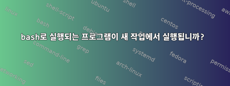 bash로 실행되는 프로그램이 새 작업에서 실행됩니까?