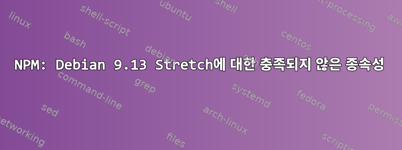 NPM: Debian 9.13 Stretch에 대한 충족되지 않은 종속성