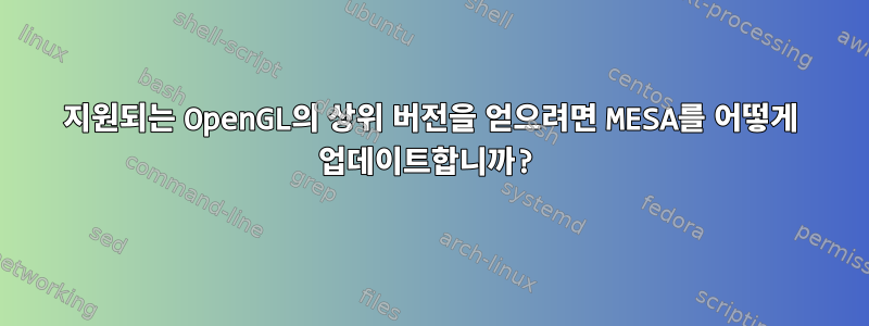 지원되는 OpenGL의 상위 버전을 얻으려면 MESA를 어떻게 업데이트합니까?