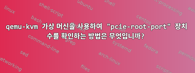 qemu-kvm 가상 머신을 사용하여 "pcie-root-port" 장치 수를 확인하는 방법은 무엇입니까?