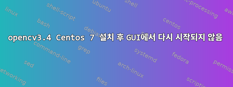 opencv3.4 Centos 7 설치 후 GUI에서 다시 시작되지 않음