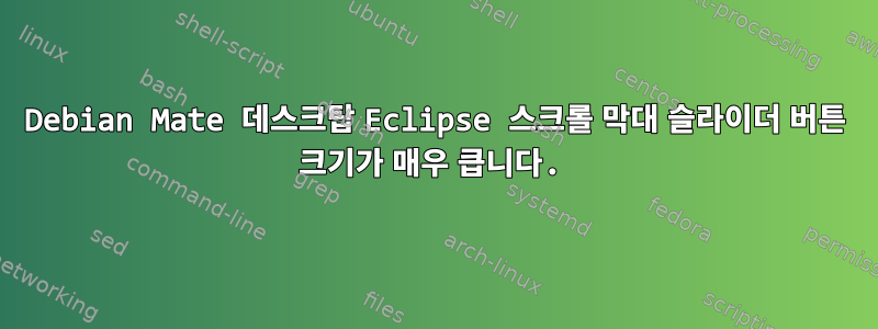 Debian Mate 데스크탑 Eclipse 스크롤 막대 슬라이더 버튼 크기가 매우 큽니다.