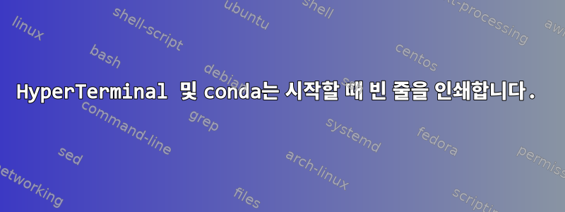 HyperTerminal 및 conda는 시작할 때 빈 줄을 인쇄합니다.