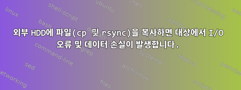 외부 HDD에 파일(cp 및 rsync)을 복사하면 대상에서 I/O 오류 및 데이터 손실이 발생합니다.