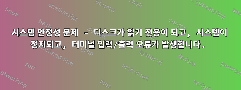 시스템 안정성 문제 - 디스크가 읽기 전용이 되고, 시스템이 정지되고, 터미널 입력/출력 오류가 발생합니다.