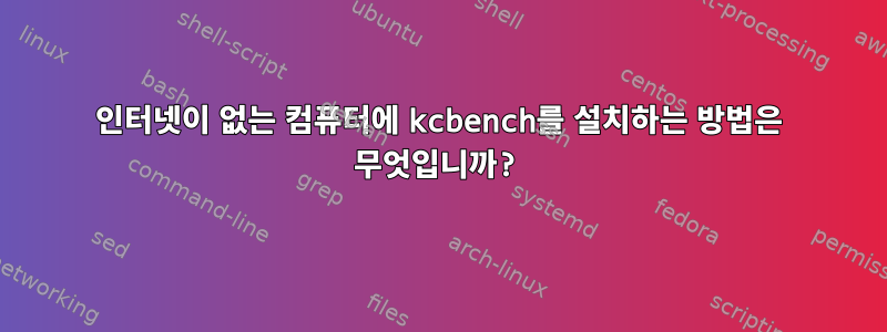 인터넷이 없는 컴퓨터에 kcbench를 설치하는 방법은 무엇입니까?