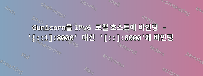 Gunicorn을 IPv6 로컬 호스트에 바인딩 - '[::1]:8000' 대신 '[::]:8000'에 바인딩