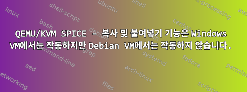 QEMU/KVM SPICE - 복사 및 붙여넣기 기능은 Windows VM에서는 작동하지만 Debian VM에서는 작동하지 않습니다.