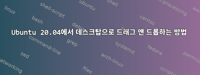 Ubuntu 20.04에서 데스크탑으로 드래그 앤 드롭하는 방법