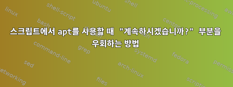 스크립트에서 apt를 사용할 때 "계속하시겠습니까?" 부분을 우회하는 방법