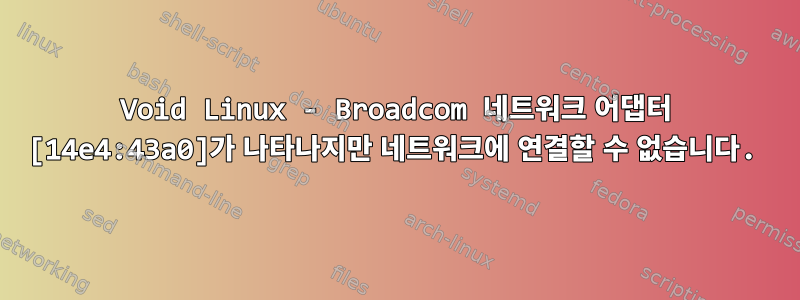 Void Linux - Broadcom 네트워크 어댑터 [14e4:43a0]가 나타나지만 네트워크에 연결할 수 없습니다.