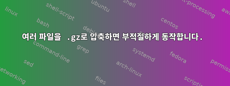 여러 파일을 .gz로 압축하면 부적절하게 동작합니다.