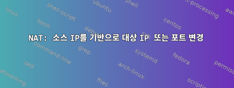 NAT: 소스 IP를 기반으로 대상 IP 또는 포트 변경