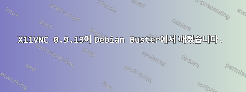 X11VNC 0.9.13이 Debian Buster에서 깨졌습니다.