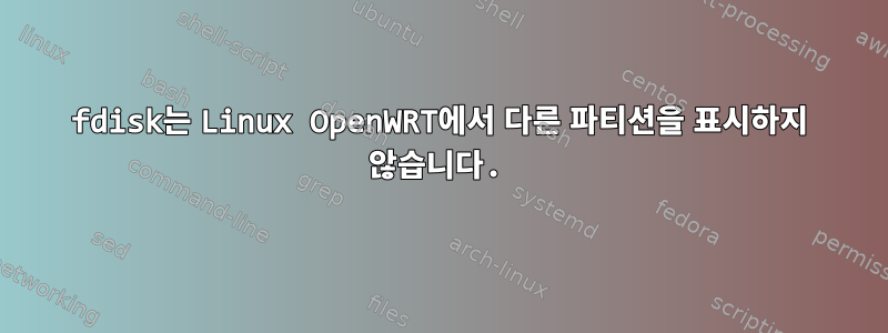 fdisk는 Linux OpenWRT에서 다른 파티션을 표시하지 않습니다.