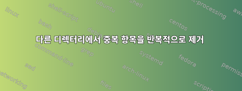 다른 디렉터리에서 중복 항목을 반복적으로 제거