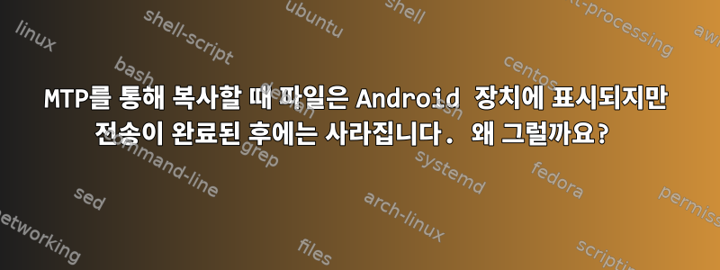 MTP를 통해 복사할 때 파일은 Android 장치에 표시되지만 전송이 완료된 후에는 사라집니다. 왜 그럴까요?