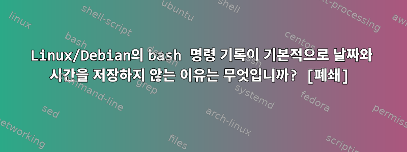 Linux/Debian의 bash 명령 기록이 기본적으로 날짜와 시간을 저장하지 않는 이유는 무엇입니까? [폐쇄]