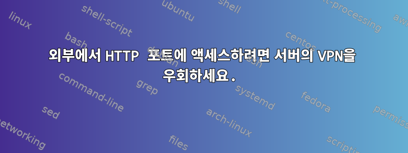 외부에서 HTTP 포트에 액세스하려면 서버의 VPN을 우회하세요.