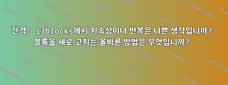 간격: i3blocks에서 지속성이나 반복은 나쁜 생각입니까? 블록을 새로 고치는 올바른 방법은 무엇입니까?