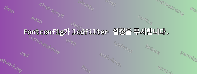 Fontconfig가 lcdfilter 설정을 무시합니다.