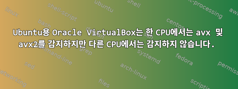 Ubuntu용 Oracle VirtualBox는 한 CPU에서는 avx 및 avx2를 감지하지만 다른 CPU에서는 감지하지 않습니다.