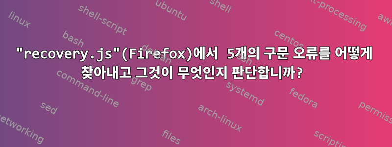 "recovery.js"(Firefox)에서 5개의 구문 오류를 어떻게 찾아내고 그것이 무엇인지 판단합니까?