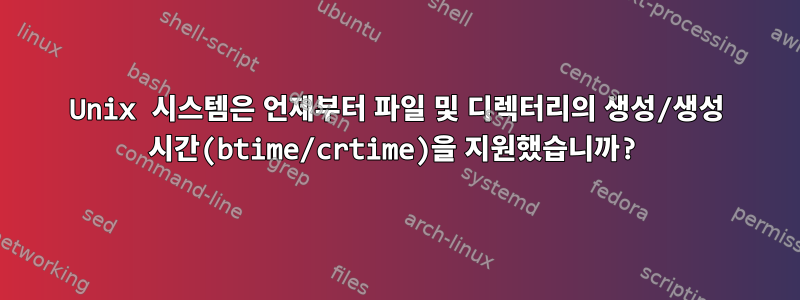 Unix 시스템은 언제부터 파일 및 디렉터리의 생성/생성 시간(btime/crtime)을 지원했습니까?