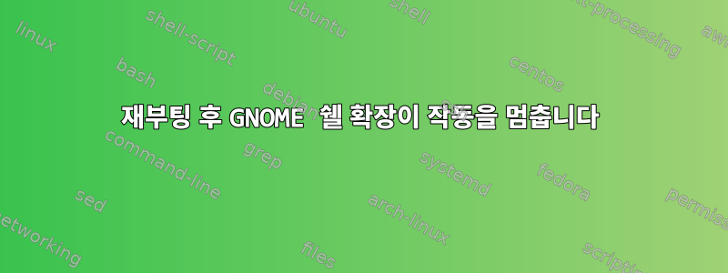 재부팅 후 GNOME 쉘 확장이 작동을 멈춥니다