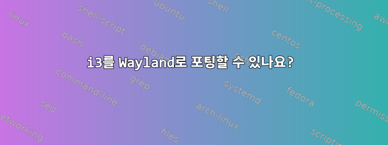 i3를 Wayland로 포팅할 수 있나요?