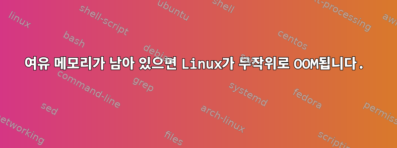 여유 메모리가 남아 있으면 Linux가 무작위로 OOM됩니다.