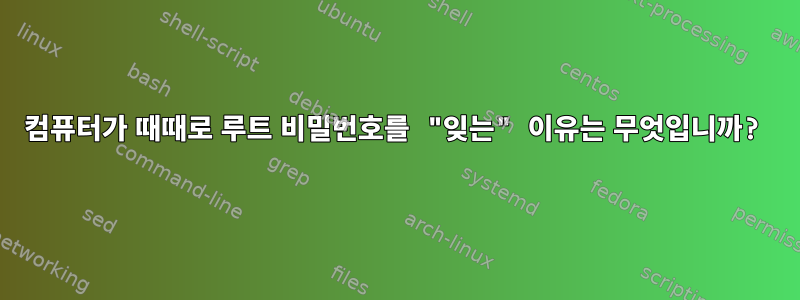 컴퓨터가 때때로 루트 비밀번호를 "잊는" 이유는 무엇입니까?