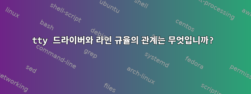 tty 드라이버와 라인 규율의 관계는 무엇입니까?