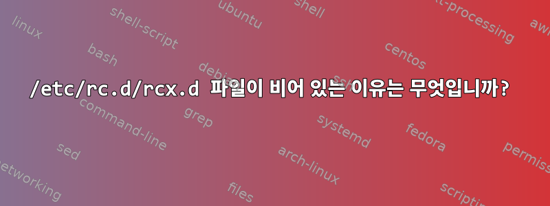 /etc/rc.d/rcx.d 파일이 비어 있는 이유는 무엇입니까?