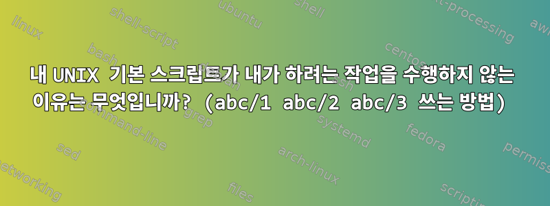 내 UNIX 기본 스크립트가 내가 하려는 작업을 수행하지 않는 이유는 무엇입니까? (abc/1 abc/2 abc/3 쓰는 방법)