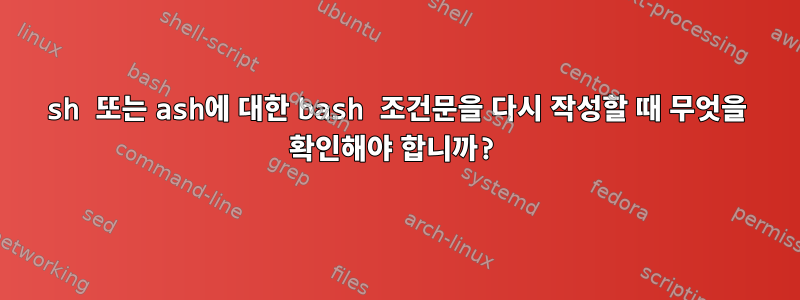 sh 또는 ash에 대한 bash 조건문을 다시 작성할 때 무엇을 확인해야 합니까?