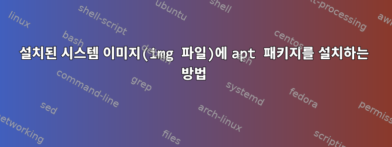 설치된 시스템 이미지(img 파일)에 apt 패키지를 설치하는 방법