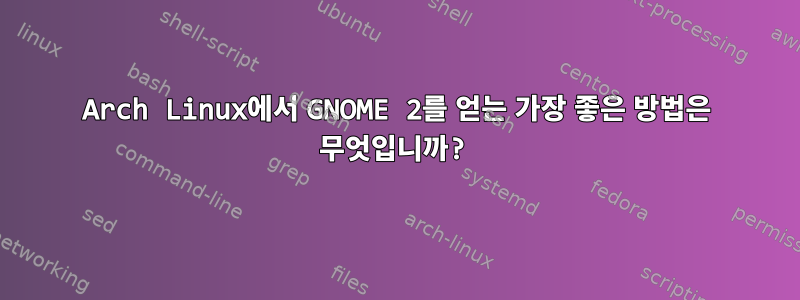 Arch Linux에서 GNOME 2를 얻는 가장 좋은 방법은 무엇입니까?