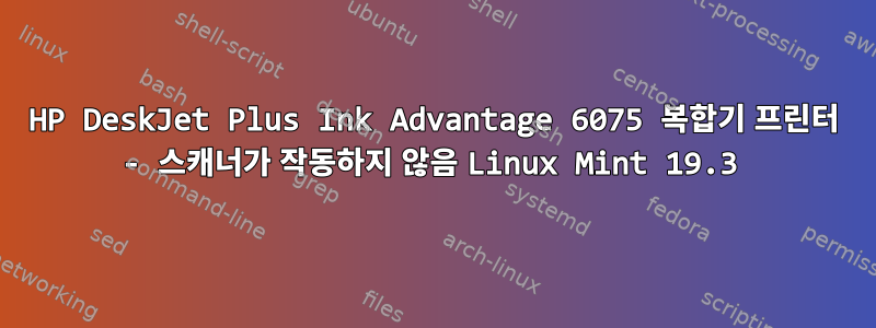 HP DeskJet Plus Ink Advantage 6075 복합기 프린터 - 스캐너가 작동하지 않음 Linux Mint 19.3