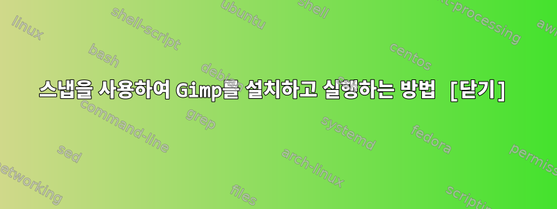 스냅을 사용하여 Gimp를 설치하고 실행하는 방법 [닫기]