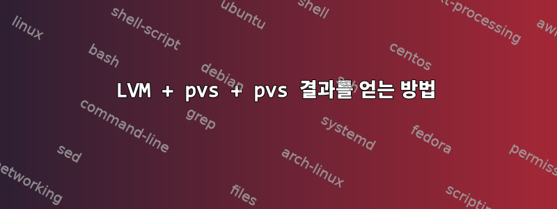 LVM + pvs + pvs 결과를 얻는 방법